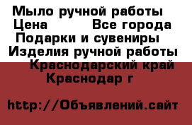 Мыло ручной работы › Цена ­ 100 - Все города Подарки и сувениры » Изделия ручной работы   . Краснодарский край,Краснодар г.